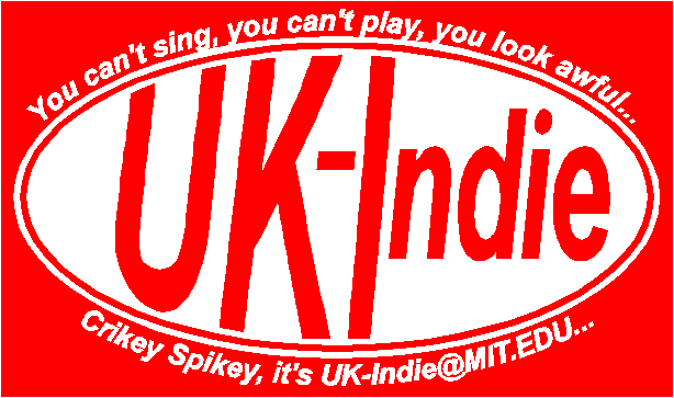 You can't sing, you can't play, you look awful... Crikey Spikey, it's UK-Indie@onelist.com...